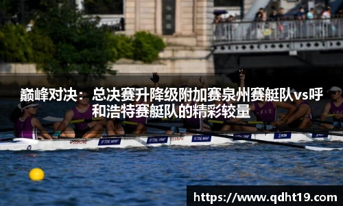 巅峰对决：总决赛升降级附加赛泉州赛艇队vs呼和浩特赛艇队的精彩较量