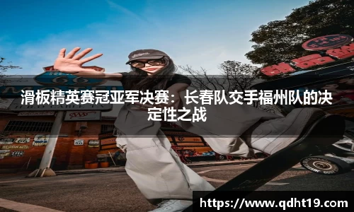 滑板精英赛冠亚军决赛：长春队交手福州队的决定性之战