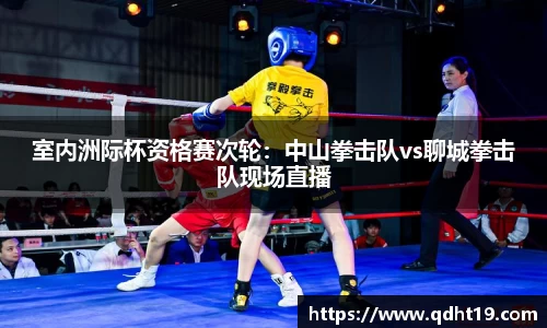 室内洲际杯资格赛次轮：中山拳击队vs聊城拳击队现场直播