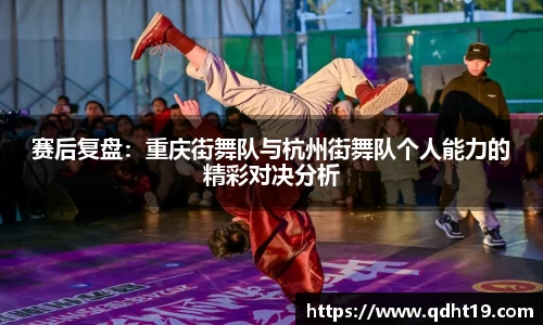 赛后复盘：重庆街舞队与杭州街舞队个人能力的精彩对决分析
