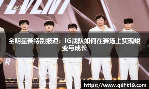全明星赛特别报道：IG战队如何在赛场上实现蜕变与成长