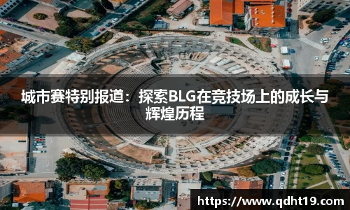 城市赛特别报道：探索BLG在竞技场上的成长与辉煌历程