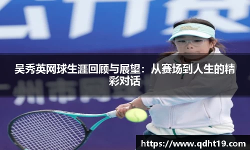 吴秀英网球生涯回顾与展望：从赛场到人生的精彩对话