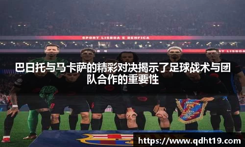巴日托与马卡萨的精彩对决揭示了足球战术与团队合作的重要性