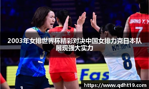 2003年女排世界杯精彩对决中国女排力克日本队展现强大实力