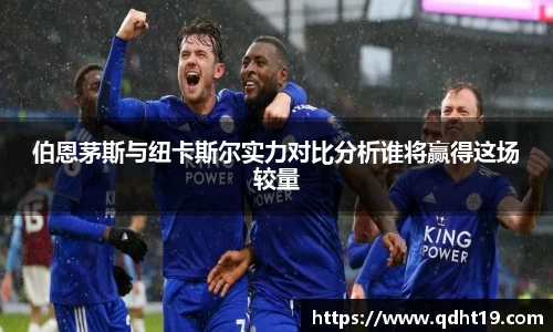 伯恩茅斯与纽卡斯尔实力对比分析谁将赢得这场较量